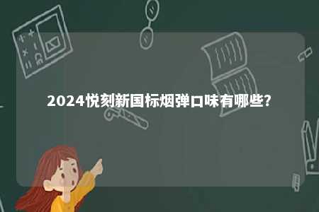 2024悦刻新国标烟弹口味有哪些	？ 